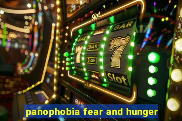 panophobia fear and hunger